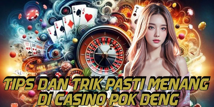 Tips Dan Trik Pasti Menang Di Casino Pok Deng